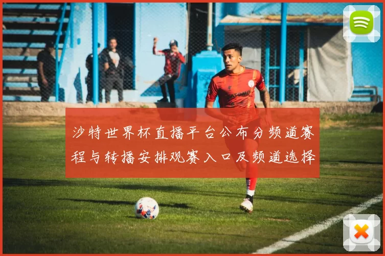 沙特世界杯直播平台公布分频道赛程与转播安排观赛入口及频道选择指南