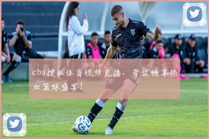 cba搜狐体育视频直播，带你畅享热血篮球盛宴！