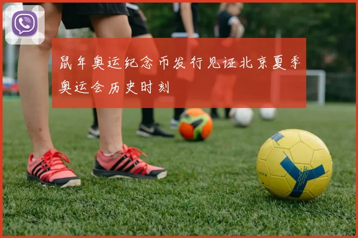 鼠年奥运纪念币发行见证北京夏季奥运会历史时刻