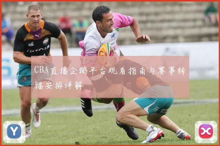 CBA直播企鹅平台观看指南与赛事转播安排详解