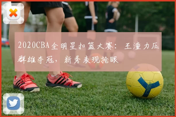 2020CBA全明星扣篮大赛：王潼力压群雄夺冠，新秀表现抢眼