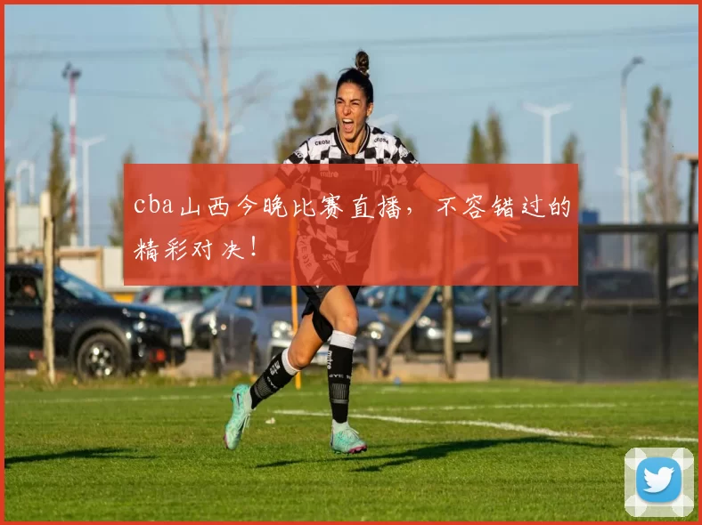 cba山西今晚比赛直播，不容错过的精彩对决！