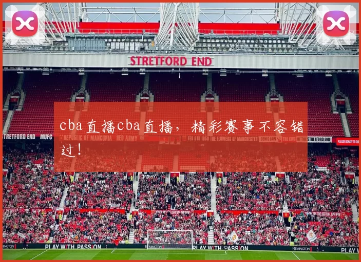 cba直播cba直播，精彩赛事不容错过！