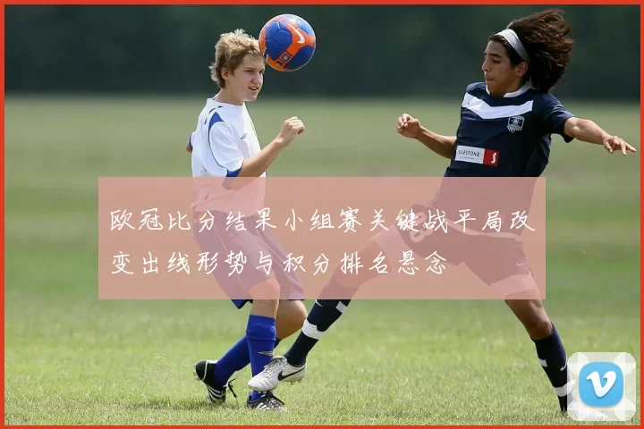 欧冠比分结果小组赛关键战平局改变出线形势与积分排名悬念