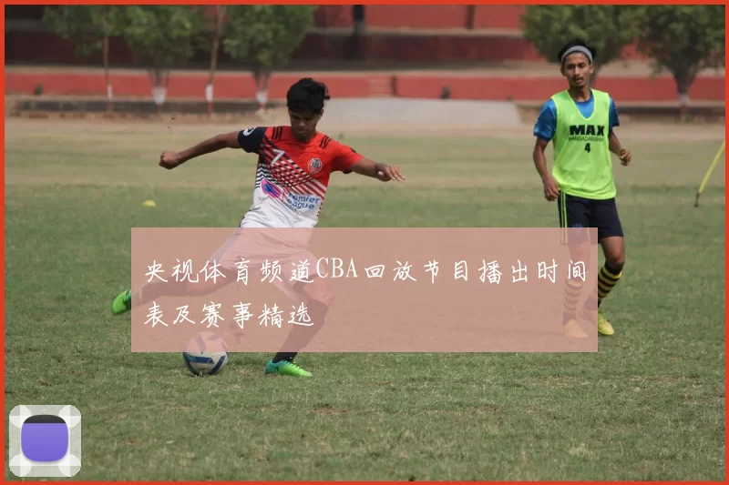 央视体育频道CBA回放节目播出时间表及赛事精选
