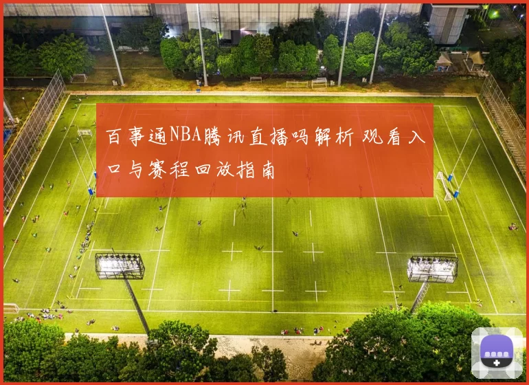百事通NBA腾讯直播吗解析 观看入口与赛程回放指南