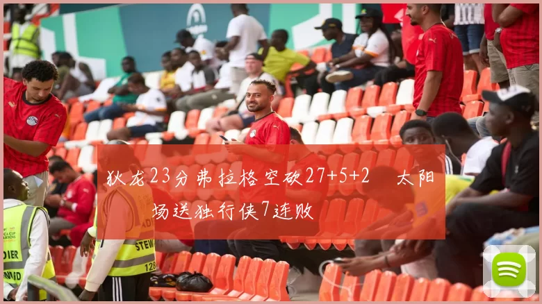 狄龙23分弗拉格空砍27+5+2 太阳主场送独行侠7连败