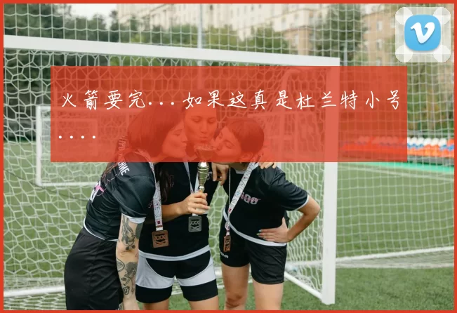 火箭要完...如果这真是杜兰特小号....