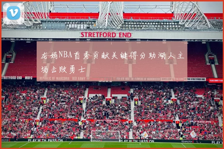 龙妈NBA首秀贡献关键得分助湖人主场击败勇士