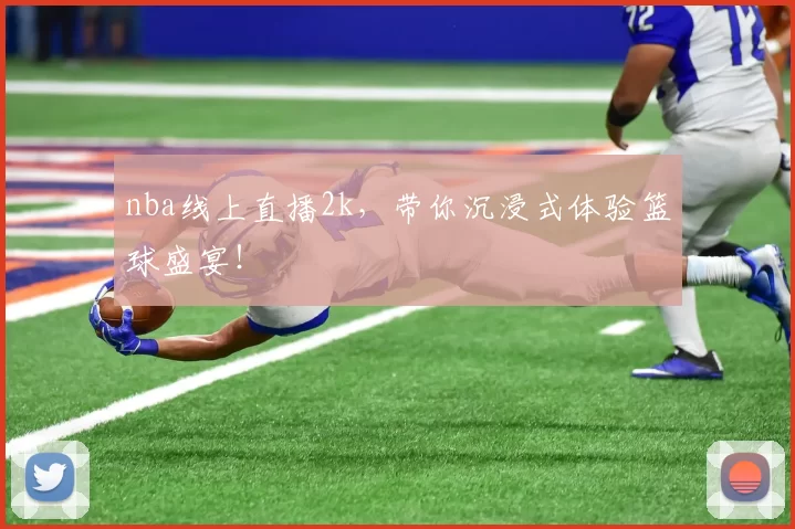 nba线上直播2k，带你沉浸式体验篮球盛宴！