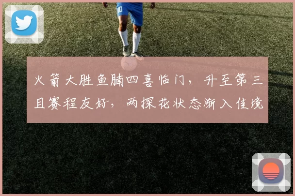 火箭大胜鱼腩四喜临门，升至第三且赛程友好，两探花状态渐入佳境