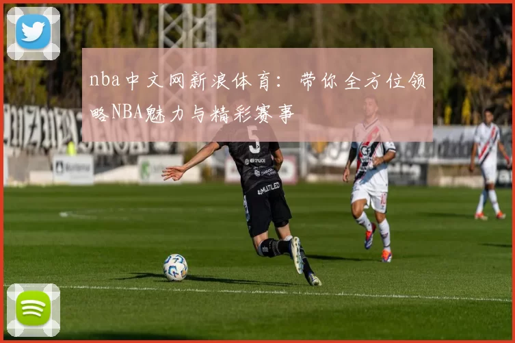 nba中文网新浪体育：带你全方位领略NBA魅力与精彩赛事