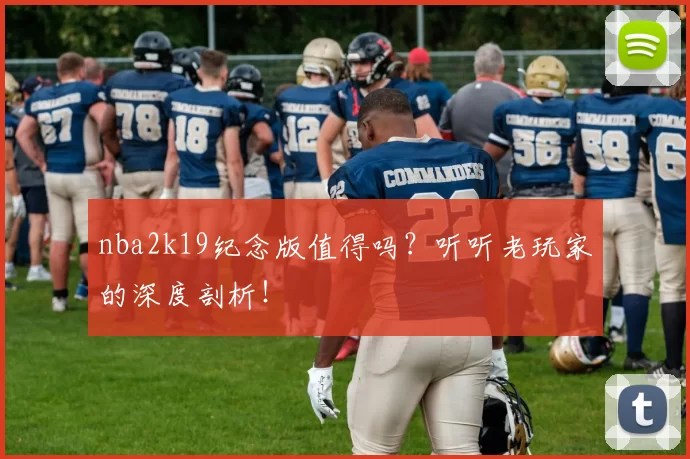 nba2k19纪念版值得吗？听听老玩家的深度剖析！
