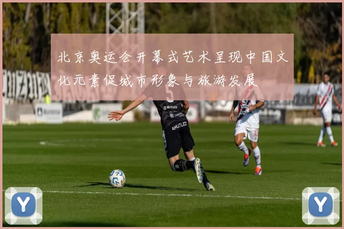 北京奥运会开幕式艺术呈现中国文化元素促城市形象与旅游发展