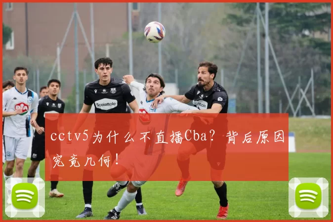cctv5为什么不直播Cba？背后原因究竟几何！