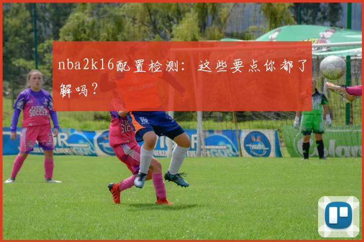 nba2k16配置检测：这些要点你都了解吗？