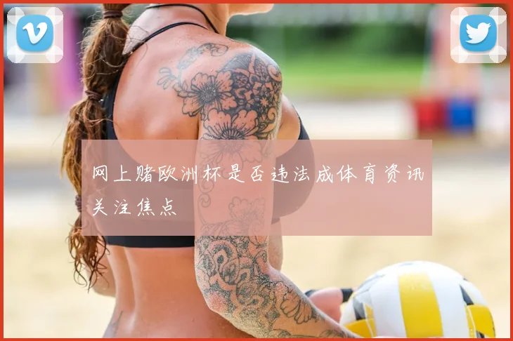 网上赌欧洲杯是否违法成体育资讯关注焦点