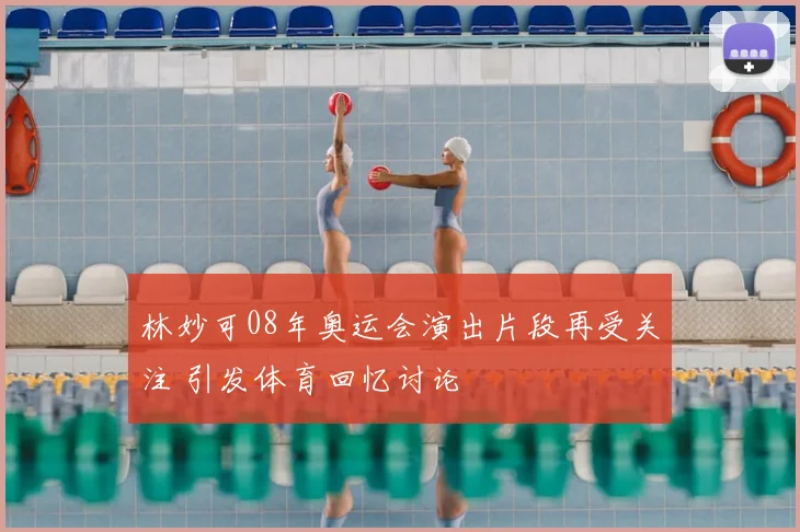 林妙可08年奥运会演出片段再受关注 引发体育回忆讨论