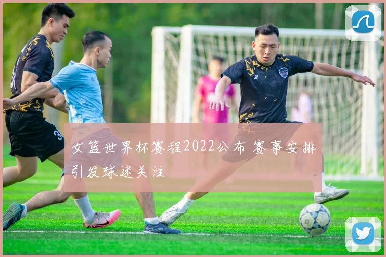 女篮世界杯赛程2022公布 赛事安排引发球迷关注