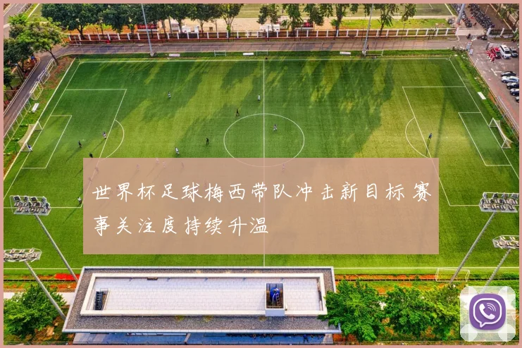 世界杯足球梅西带队冲击新目标 赛事关注度持续升温