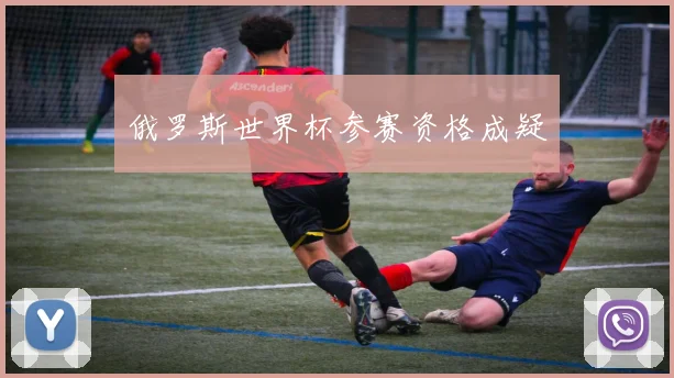 俄罗斯世界杯参赛资格成疑