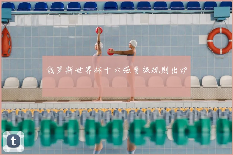 俄罗斯世界杯十六强晋级规则出炉