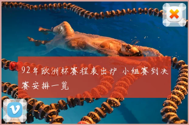 92年欧洲杯赛程表出炉 小组赛到决赛安排一览