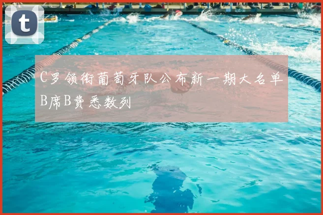 C罗领衔葡萄牙队公布新一期大名单B席B费悉数列