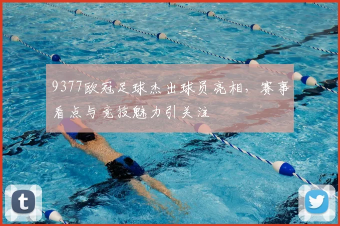 9377欧冠足球杰出球员亮相,赛事看点与竞技魅力引关注