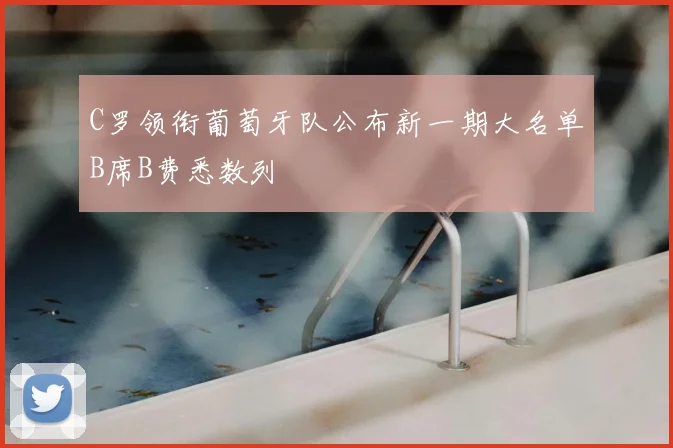 C罗领衔葡萄牙队公布新一期大名单B席B费悉数列