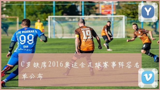 C罗缺席2016奥运会足球赛事阵容名单公布