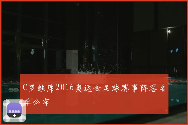 C罗缺席2016奥运会足球赛事阵容名单公布