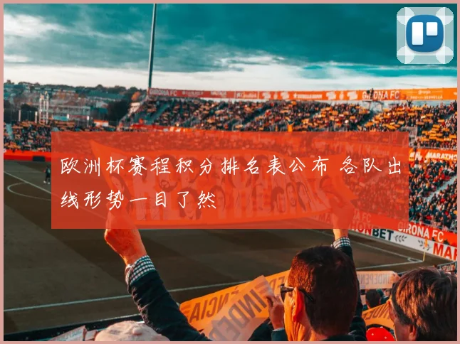 欧洲杯赛程积分排名表公布 各队出线形势一目了然