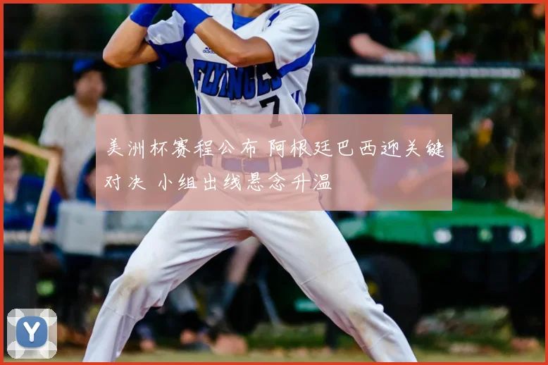 美洲杯赛程公布 阿根廷巴西迎关键对决 小组出线悬念升温